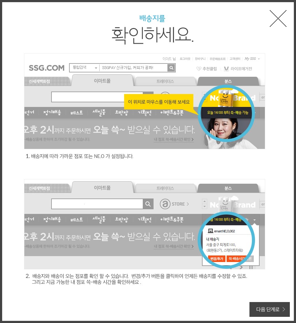배송지와 배송이 오는 점포를 확인 할 수 있습니다. 변경/추가 버튼을 클릭하여 언제든 배송지를 수정할 수 있죠. 그리고 지금 가능한 내 점포 쓱-배송 시간을 확인하세요 .