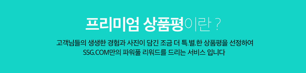 프리미엄 상품평이란, 고객님들의 생생한 경험과 사진이 담긴 조금 더 특.별.한 상품평을 선정하여 SSG.COM만의 파워풀 리워드를 드리는 서비스 입니다