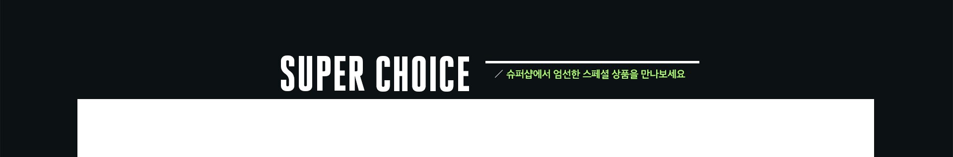 SUPER CHOICE 슈퍼샵에서 엄선한 스페셜 상품을 만나보세요