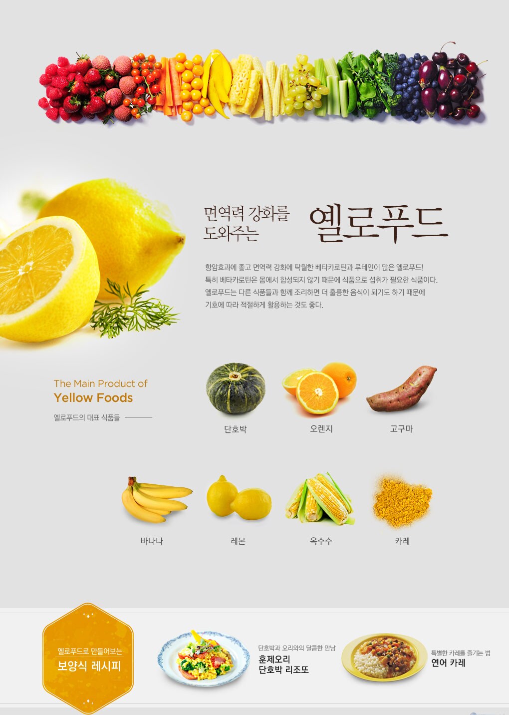 면역력 강화를 도와주는 옐로푸드 - 항암효과에 좋고 면역력 강화에 탁월한 베타카로틴과 루테인이 많은 옐로푸드! 특히 베타카로틴은 몸에서 합성되지 않기 때문에 식품으로 섭취가 필요한 식품이다. 옐로푸드는 다른 식품들과 함께 조리하면 더 훌륭한 음식이 되기도 하기 때문에 기회에 따라 적절하게 활용하는 것도 좋다.
